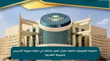 «فرصة تعليمية» جامعة نجران تعلن حاجتها إلى أعضاء هيئة التدريس وشروط التقديم؟